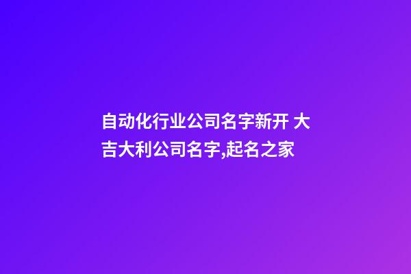 自动化行业公司名字新开 大吉大利公司名字,起名之家-第1张-公司起名-玄机派